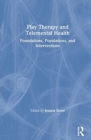 Play Therapy and Telemental Health : Foundations, Populations, and Interventions - Book