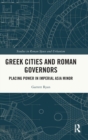 Greek Cities and Roman Governors : Placing Power in Imperial Asia Minor - Book