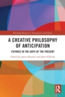 A Creative Philosophy of Anticipation : Futures in the Gaps of the Present - Book