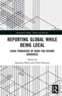 Reporting Global while being Local : Local Producers of News for Distant Audiences - Book