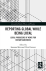 Reporting Global while being Local : Local Producers of News for Distant Audiences - Book