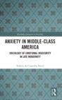 Anxiety in Middle-Class America : Sociology of Emotional Insecurity in Late Modernity - Book