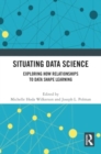 Situating Data Science : Exploring How Relationships to Data Shape Learning - Book