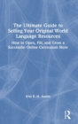 The Ultimate Guide to Selling Your Original World Language Resources : How to Open, Fill, and Grow a Successful Online Curriculum Store - Book