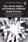 Sex, Social Justice, and Intimacy in Mental Health Practice : Incorporating Sexual Health in Approaches to Wellness - Book