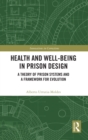 Health and Well-Being in Prison Design : A Theory of Prison Systems and a Framework for Evolution - Book