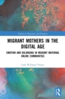 Migrant Mothers in the Digital Age : Emotion and Belonging in Migrant Maternal Online Communities - Book