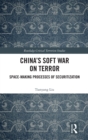 China’s Soft War on Terror : Space-Making Processes of Securitization - Book