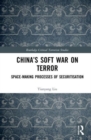 China’s Soft War on Terror : Space-Making Processes of Securitization - Book