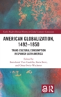 American Globalization, 1492-1850 : Trans-Cultural Consumption in Spanish Latin America - Book