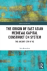 The Origin of East Asian Medieval Capital Construction System : The Ancient City of Ye - Book