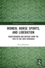 Women, Horse Sports and Liberation : Equestrianism and Britain from the 18th to the 20th Centuries - Book