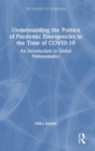Understanding the Politics of Pandemic Emergencies in the time of COVID-19 : An Introduction to Global Politosomatics - Book