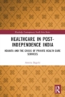 Healthcare in Post-Independence India : Kolkata and the Crisis of Private Healthcare Services - Book