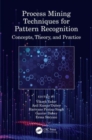 Process Mining Techniques for Pattern Recognition : Concepts, Theory, and Practice - Book