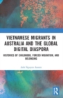 Vietnamese Migrants in Australia and the Global Digital Diaspora : Histories of Childhood, Forced Migration, and Belonging - Book