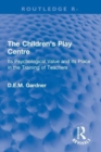 The Children's Play Centre : Its Psychological Value and its Place in the Training of Teachers - Book