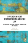 Sovereign Debt Restructuring and the Law : The Holdout Creditor Problem in Argentina and Greece - Book