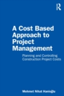 A Cost Based Approach to Project Management : Planning and Controlling Construction Project Costs - Book
