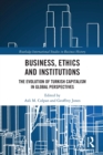 Business, Ethics and Institutions : The Evolution of Turkish Capitalism in Global Perspectives - Book