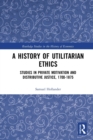A History of Utilitarian Ethics : Studies in Private Motivation and Distributive Justice, 1700-1875 - Book