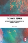 The White Terror : Antisemitic and Political Violence in Hungary, 1919-1921 - Book