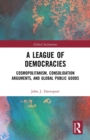 A League of Democracies : Cosmopolitanism, Consolidation Arguments, and Global Public Goods - Book
