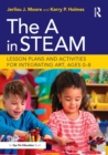 The A in STEAM : Lesson Plans and Activities for Integrating Art, Ages 0–8 - Book