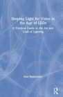 Shaping Light for Video in the Age of LEDs : A Practical Guide to the Art and Craft of Lighting - Book