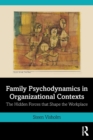 Family Psychodynamics in Organizational Contexts : The Hidden Forces that Shape the Workplace - Book
