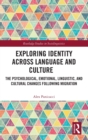 Exploring Identity Across Language and Culture : The Psychological, Emotional, Linguistic, and Cultural Changes Following Migration - Book