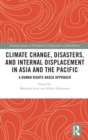 Climate Change, Disasters, and Internal Displacement in Asia and the Pacific : A Human Rights-Based Approach - Book
