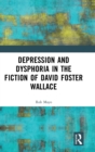 Depression and Dysphoria in the Fiction of David Foster Wallace - Book