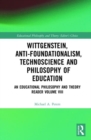 Wittgenstein, Anti-foundationalism, Technoscience and Philosophy of Education : An Educational Philosophy and Theory Reader Volume VIII - Book