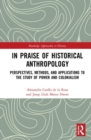 In Praise of Historical Anthropology : Perspectives, Methods, and Applications to the Study of Power and Colonialism - Book