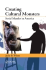 Creating Cultural Monsters : Serial Murder in America - Book
