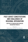 Post-Soviet Constitutions and Challenges of Regional Integration : Adapting to European and Eurasian integration projects - Book