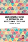 Multicultural Politics of Recognition and Postcolonial Citizenship : Rethinking the Nation - Book