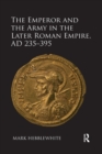 The Emperor and the Army in the Later Roman Empire, AD 235-395 - Book