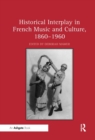 Historical Interplay in French Music and Culture, 1860–1960 - Book