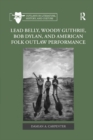 Lead Belly, Woody Guthrie, Bob Dylan, and American Folk Outlaw Performance - Book