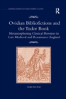 Ovidian Bibliofictions and the Tudor Book : Metamorphosing Classical Heroines in Late Medieval and Renaissance England - Book