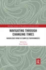 Navigating Through Changing Times : Knowledge Work in Complex Environments - Book