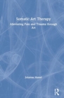 Somatic Art Therapy : Alleviating Pain and Trauma through Art - Book
