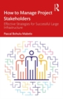 How to Manage Project Stakeholders : Effective Strategies for Successful Large Infrastructure Projects - Book