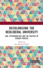 Decolonising the Neoliberal University : Law, Psychoanalysis and the Politics of Student Protest - Book