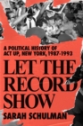 Let The Record Show : A Political History of ACT UP, New York, 1987-1993 - Book