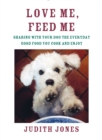 Love Me, Feed Me : Sharing with Your Dog the Everyday Good Food You Cook and Enjoy - Book