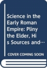 Science in the Early Roman Empire : Pliny the Elder, His Sources and His Influence - Book