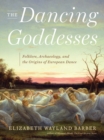 The Dancing Goddesses : Folklore, Archaeology, and the Origins of European Dance - Book